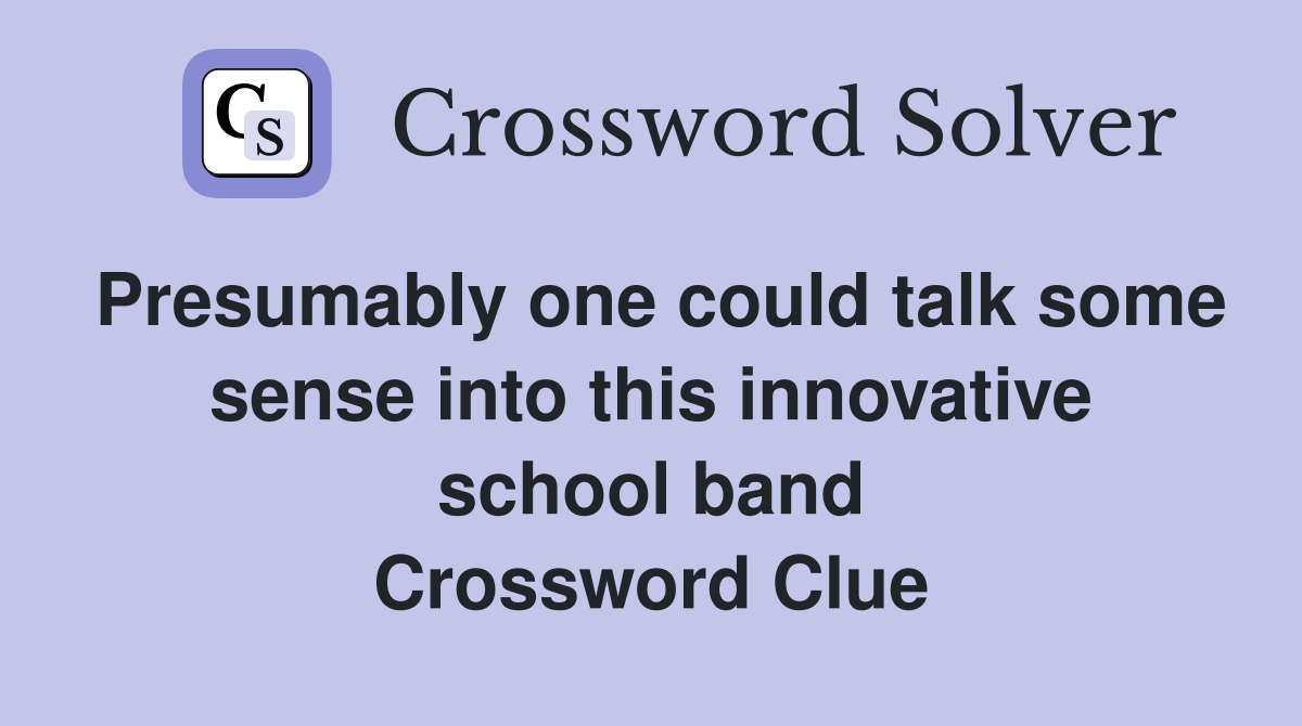 Presumably one could talk some sense into this innovative school band Crossword Clue