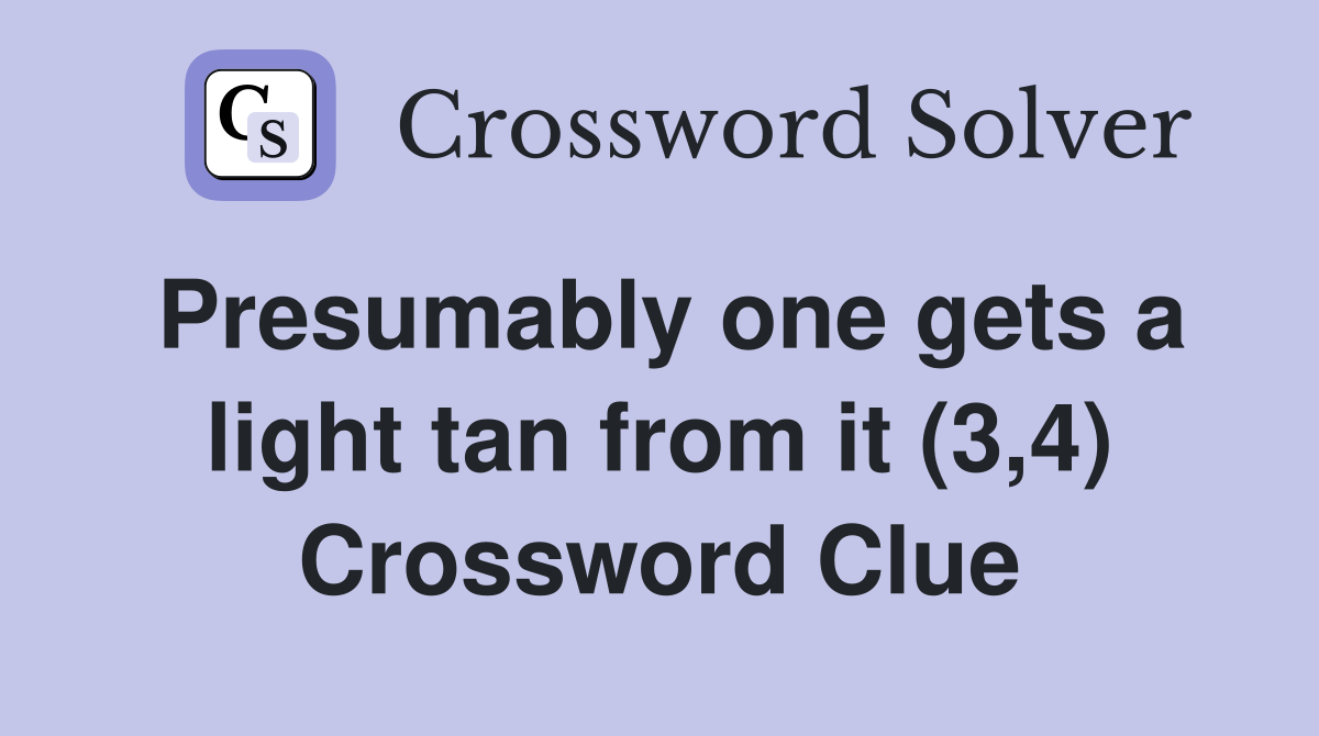 Presumably one gets a light tan from it (3,4) Crossword Clue