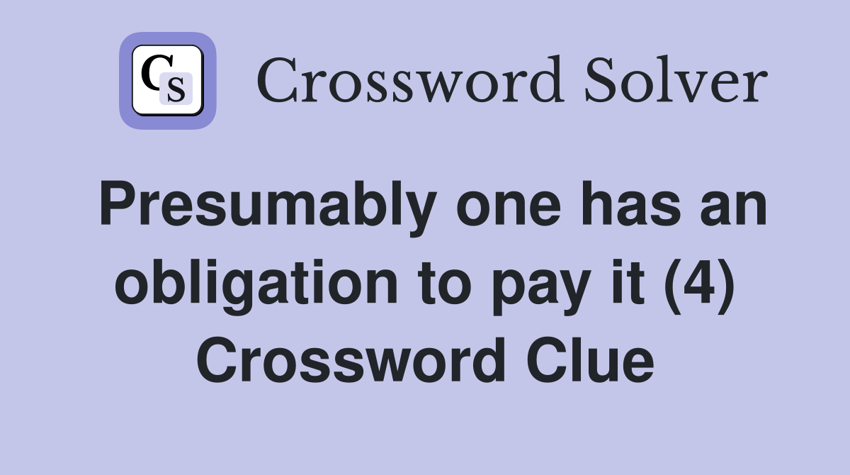 Presumably one has an obligation to pay it (4) Crossword Clue