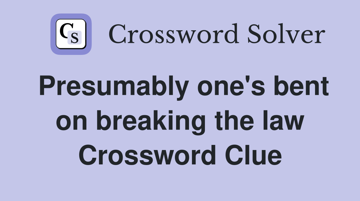 Presumably one's bent on breaking the law Crossword Clue
