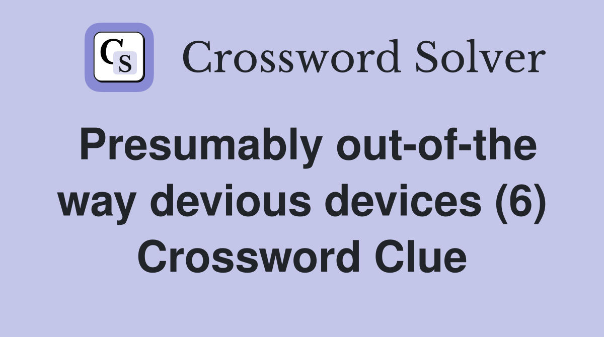 Presumably out-of-the way devious devices (6) Crossword Clue