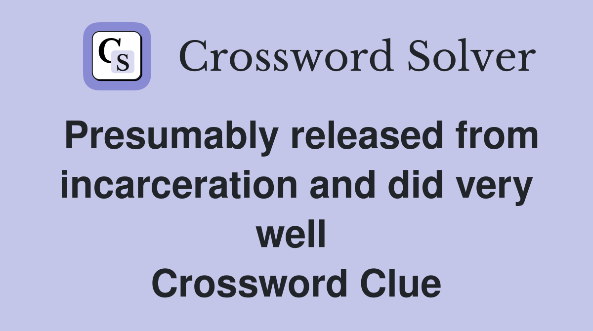 Presumably released from incarceration and did very well  Crossword Clue