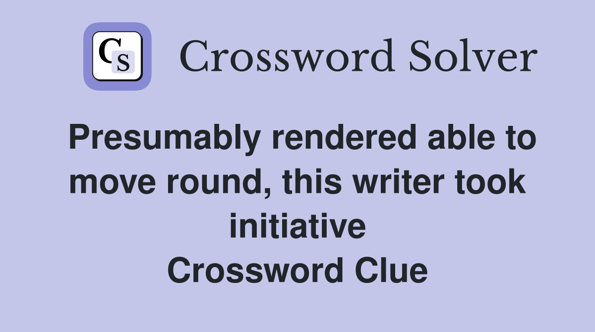 Presumably rendered able to move round, this writer took initiative Crossword Clue