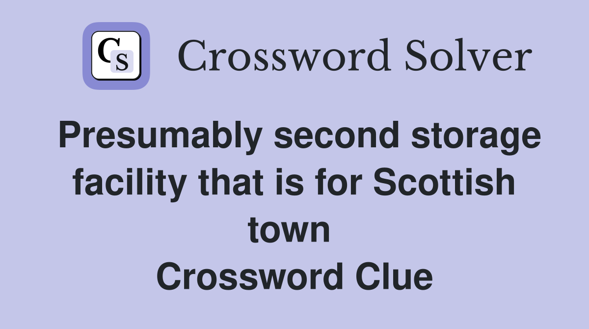 Presumably second storage facility that is for Scottish town  Crossword Clue