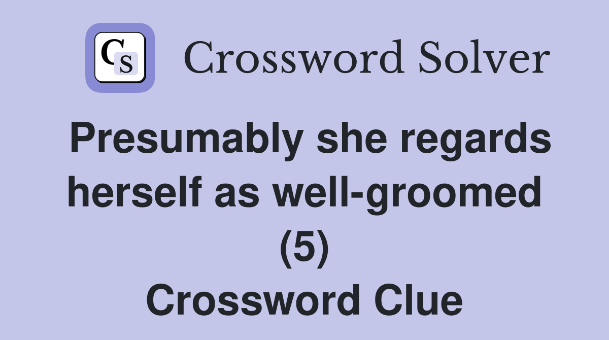 Presumably she regards herself as well-groomed (5) Crossword Clue