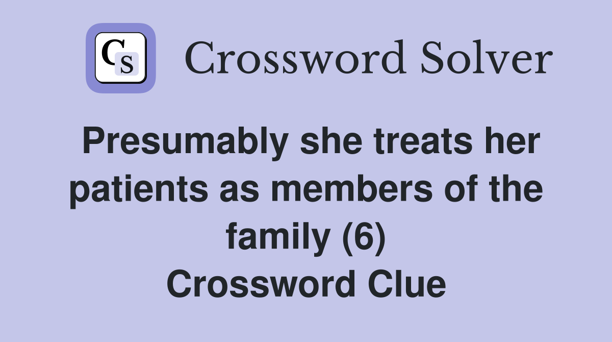 Presumably she treats her patients as members of the family (6) Crossword Clue