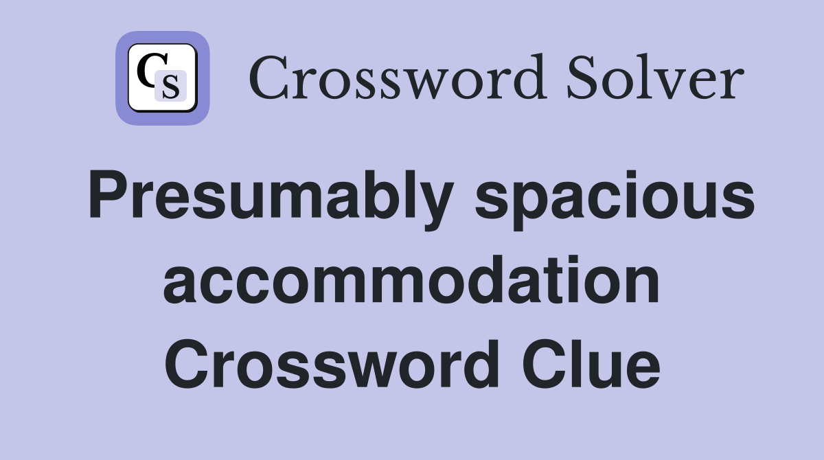 Presumably spacious accommodation Crossword Clue