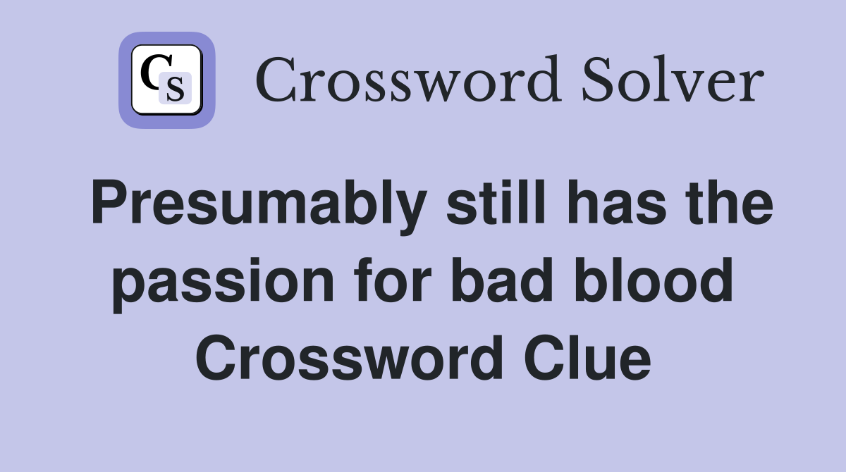 Presumably still has the passion for bad blood Crossword Clue
