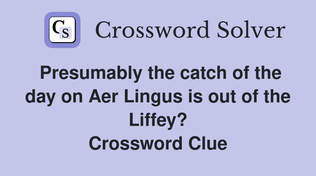Presumably the catch of the day on Aer Lingus is out of the Liffey? Crossword Clue