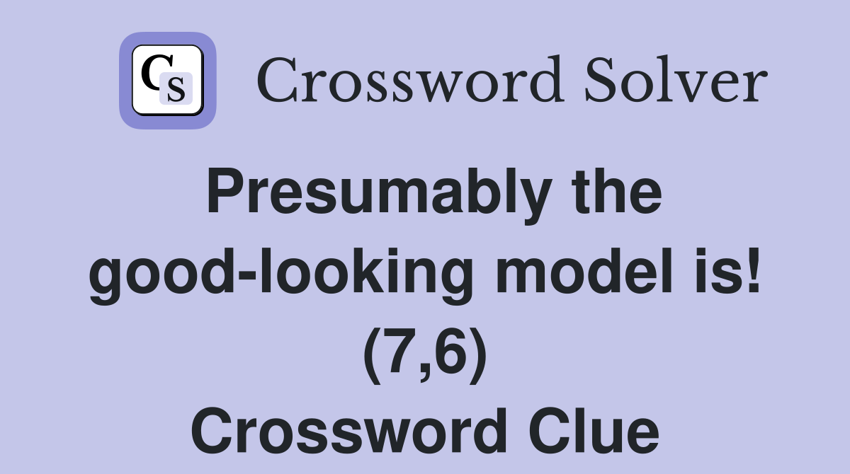 Presumably the good-looking model is! (7,6) Crossword Clue