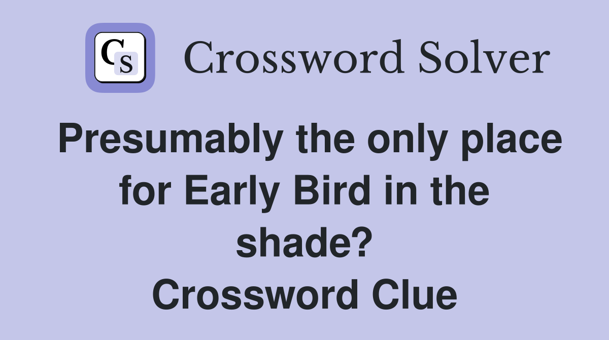 Presumably the only place for Early Bird in the shade? Crossword Clue
