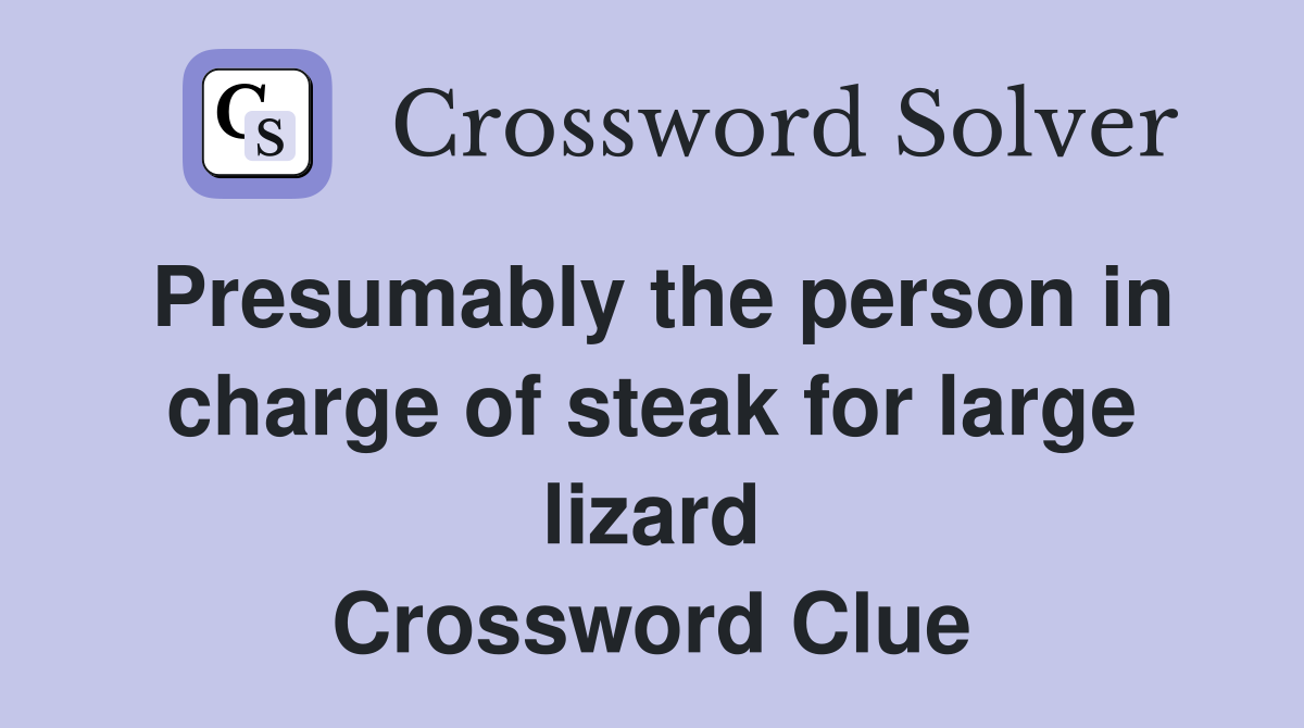 Presumably the person in charge of steak for large lizard Crossword Clue