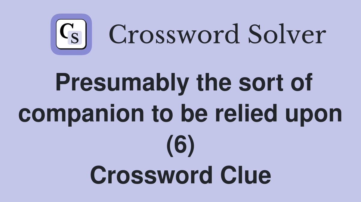 Presumably the sort of companion to be relied upon (6) Crossword Clue