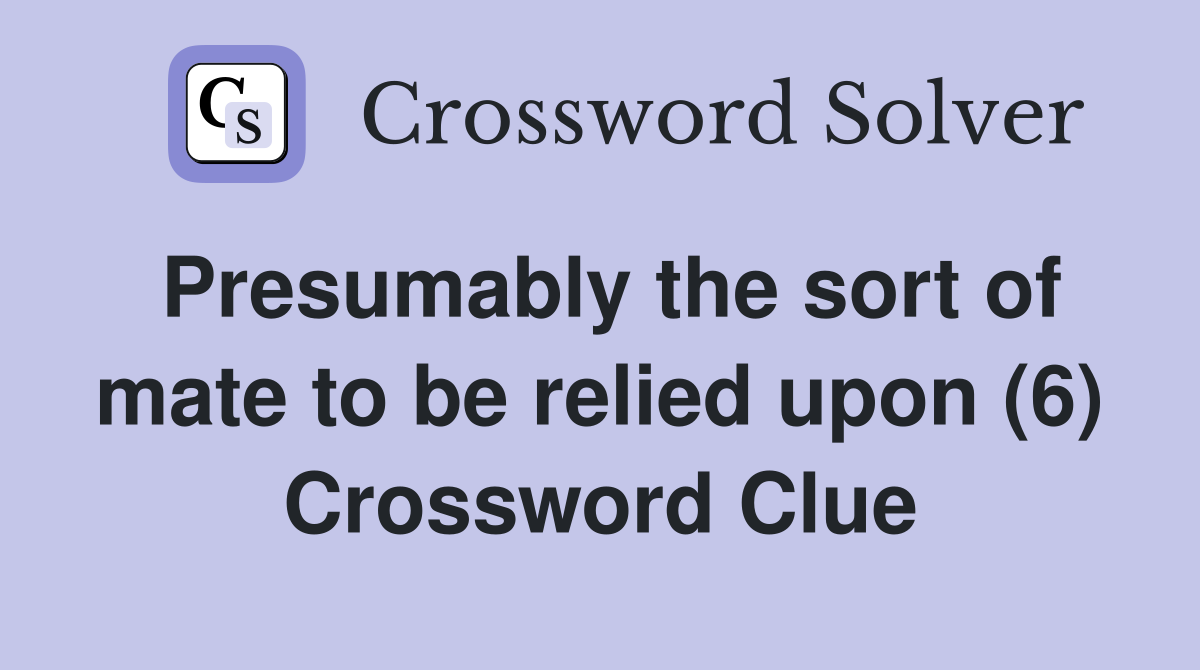 Presumably the sort of mate to be relied upon (6) Crossword Clue