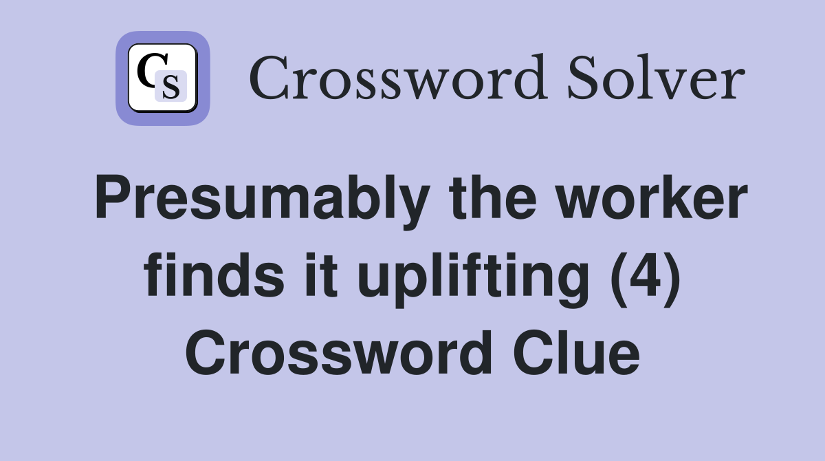 Presumably the worker finds it uplifting (4) Crossword Clue
