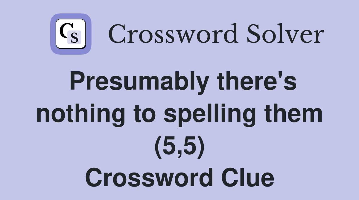 Presumably there's nothing to spelling them (5,5) Crossword Clue