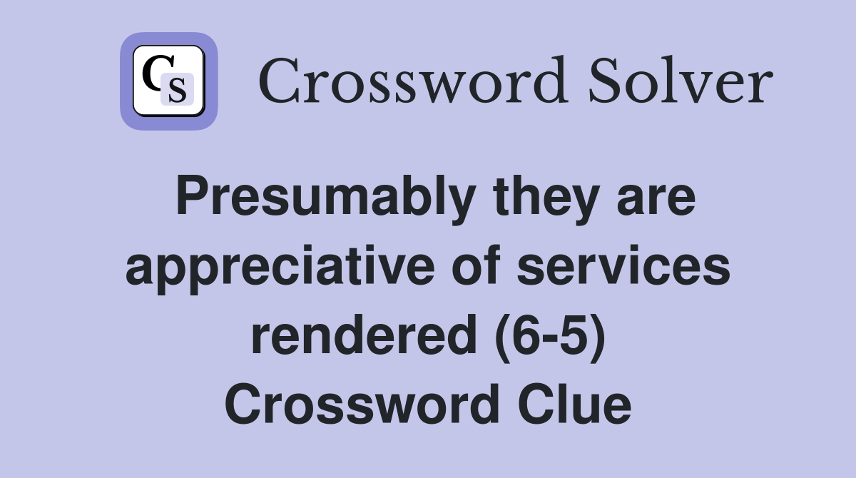 Presumably they are appreciative of services rendered (6-5) Crossword Clue