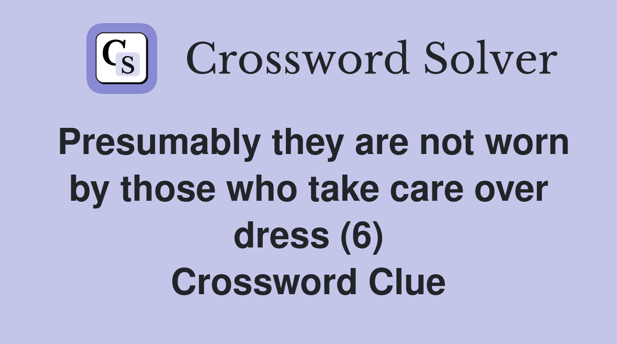 Presumably they are not worn by those who take care over dress (6) Crossword Clue