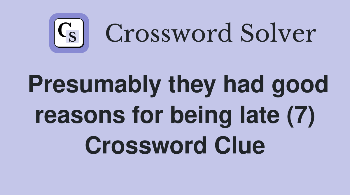 Presumably they had good reasons for being late (7) Crossword Clue