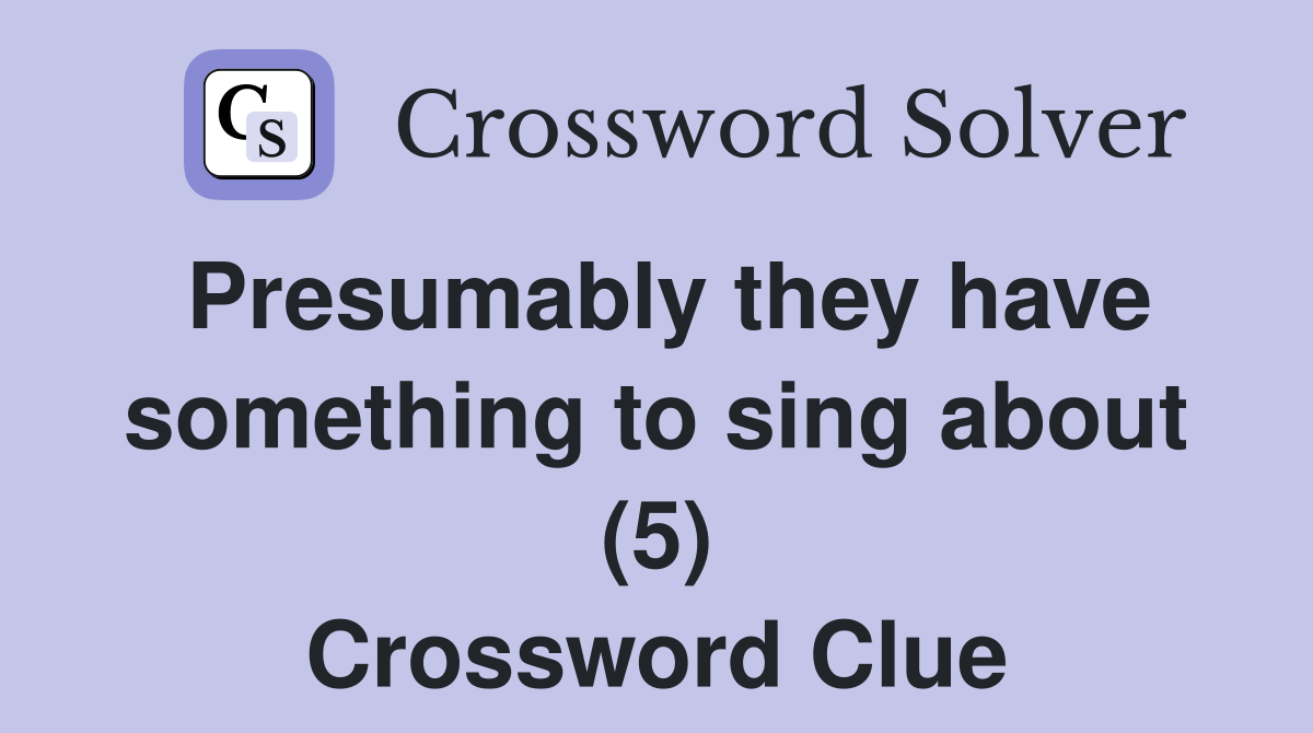 Presumably they have something to sing about (5) Crossword Clue