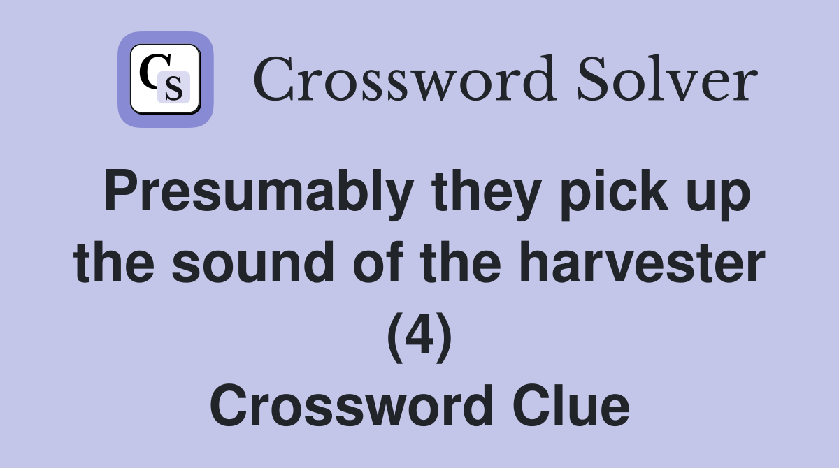 Presumably they pick up the sound of the harvester (4) Crossword Clue