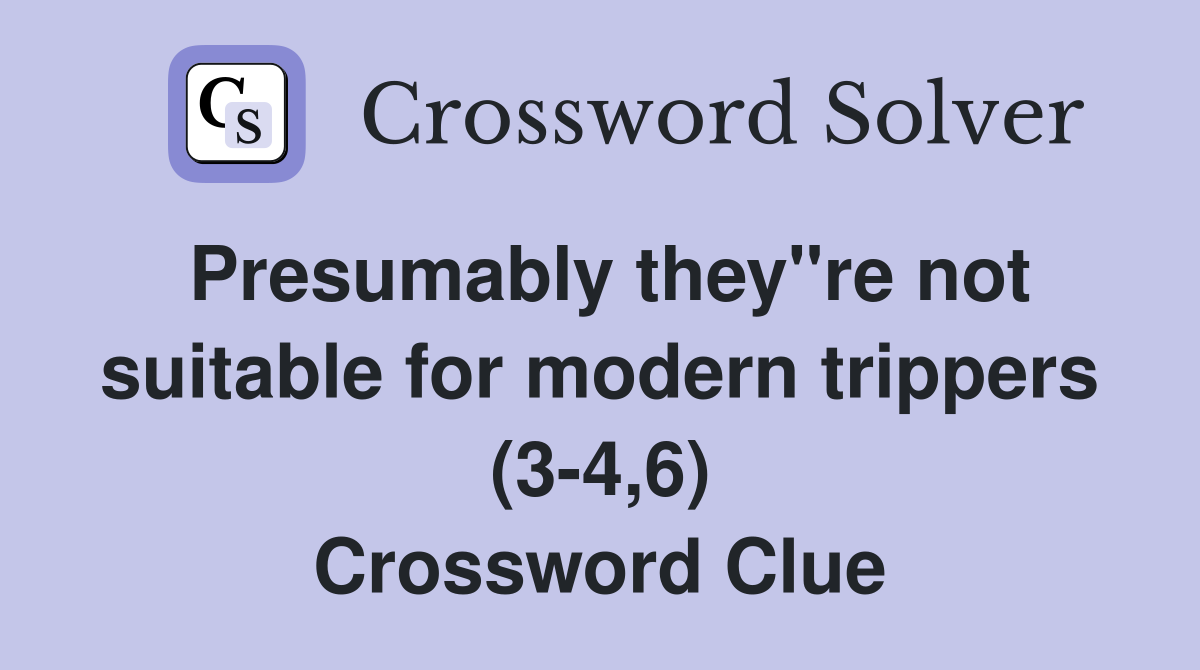 Presumably they"re not suitable for modern trippers (3-4,6) Crossword Clue