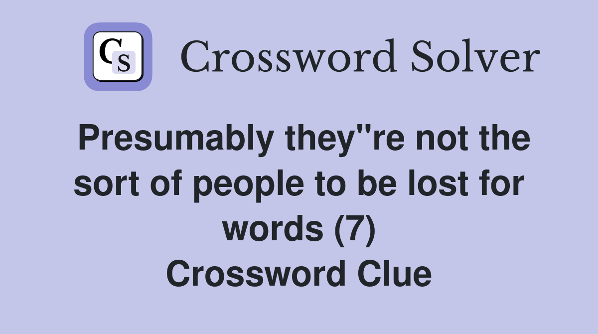 Presumably they"re not the sort of people to be lost for words (7) Crossword Clue