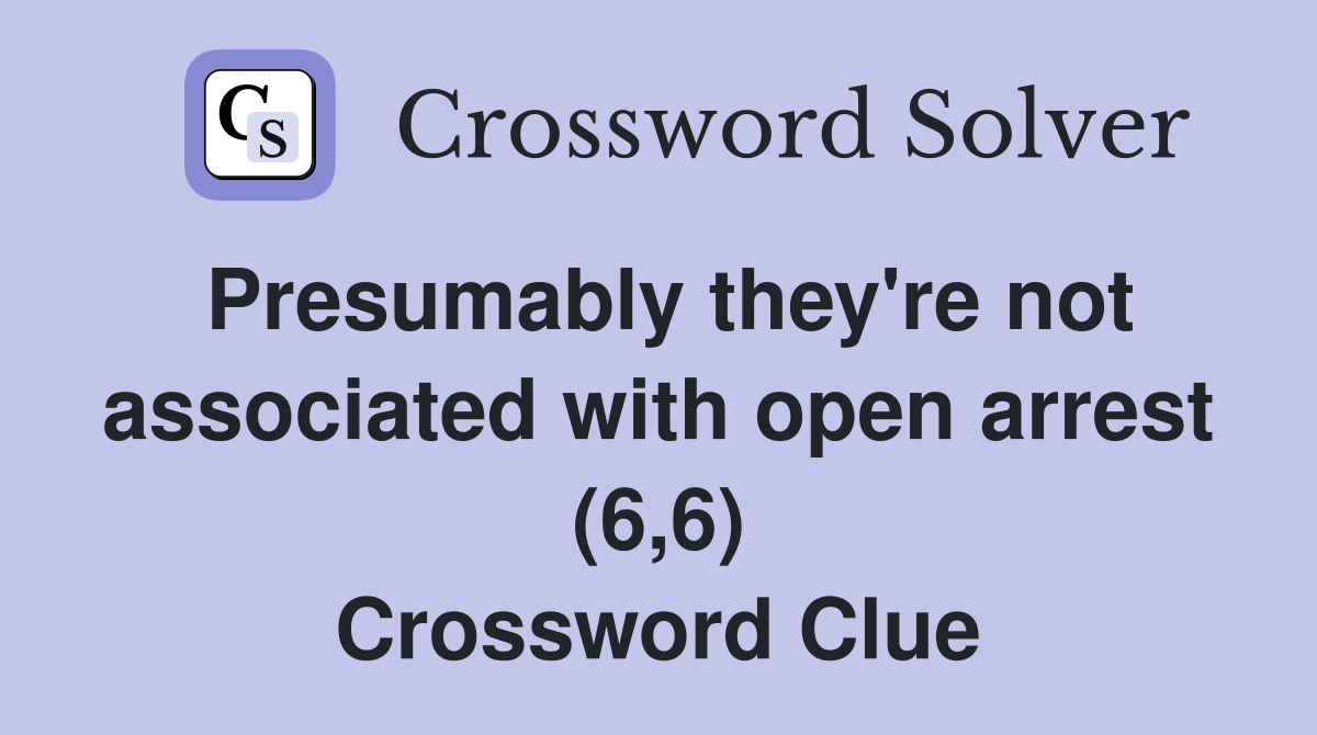 Presumably they're not associated with open arrest (6,6) Crossword Clue