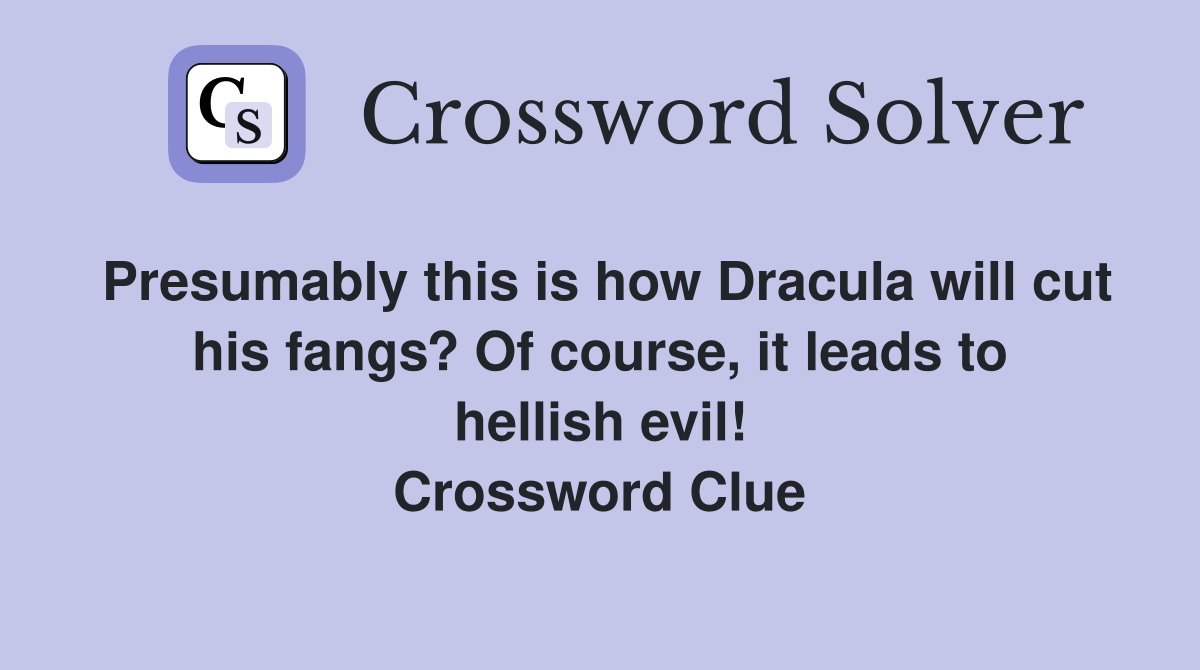 Presumably this is how Dracula will cut his fangs? Of course, it leads to hellish evil! Crossword Clue