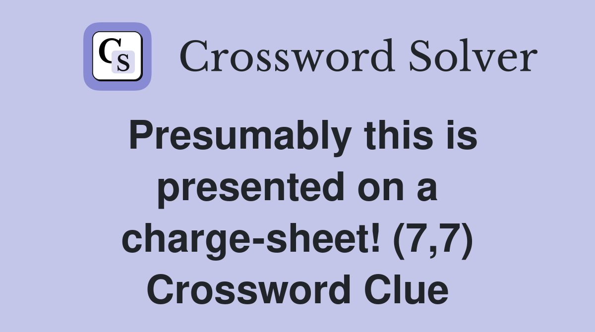 Presumably this is presented on a charge-sheet! (7,7) Crossword Clue