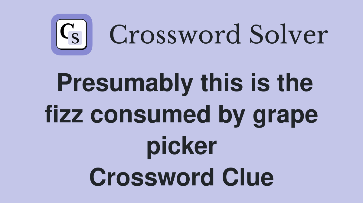 Presumably this is the fizz consumed by grape picker Crossword Clue
