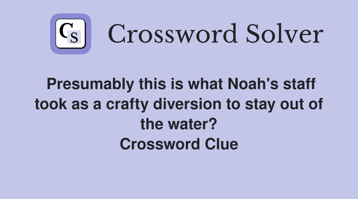 Presumably this is what Noah's staff took as a crafty diversion to stay out of the water? Crossword Clue