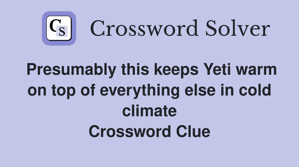 Presumably this keeps Yeti warm on top of everything else in cold climate Crossword Clue