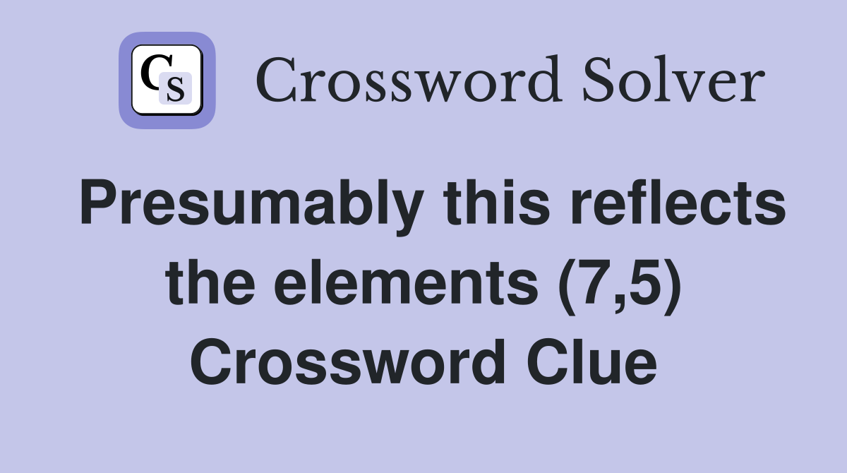Presumably this reflects the elements (7,5) Crossword Clue