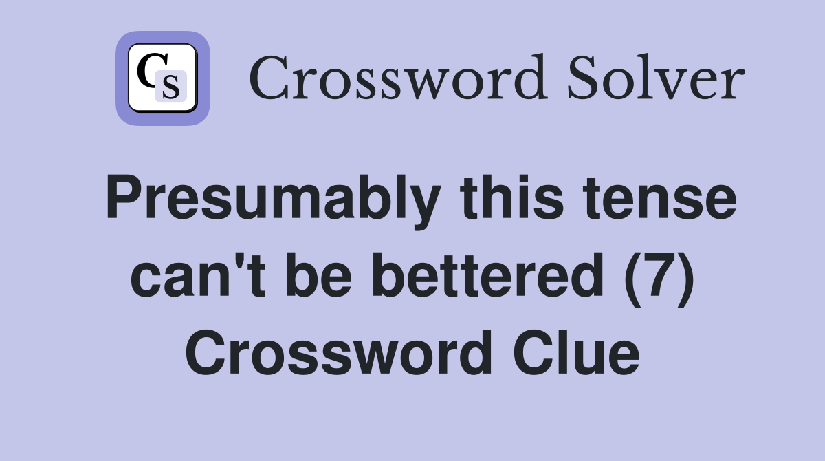 Presumably this tense can't be bettered (7) Crossword Clue