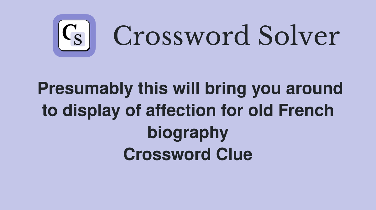 Presumably this will bring you around to display of affection for old French biography Crossword Clue