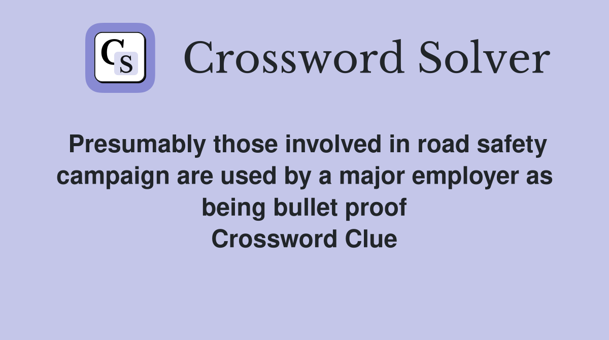 Presumably those involved in road safety campaign are used by a major employer as being bullet proof Crossword Clue