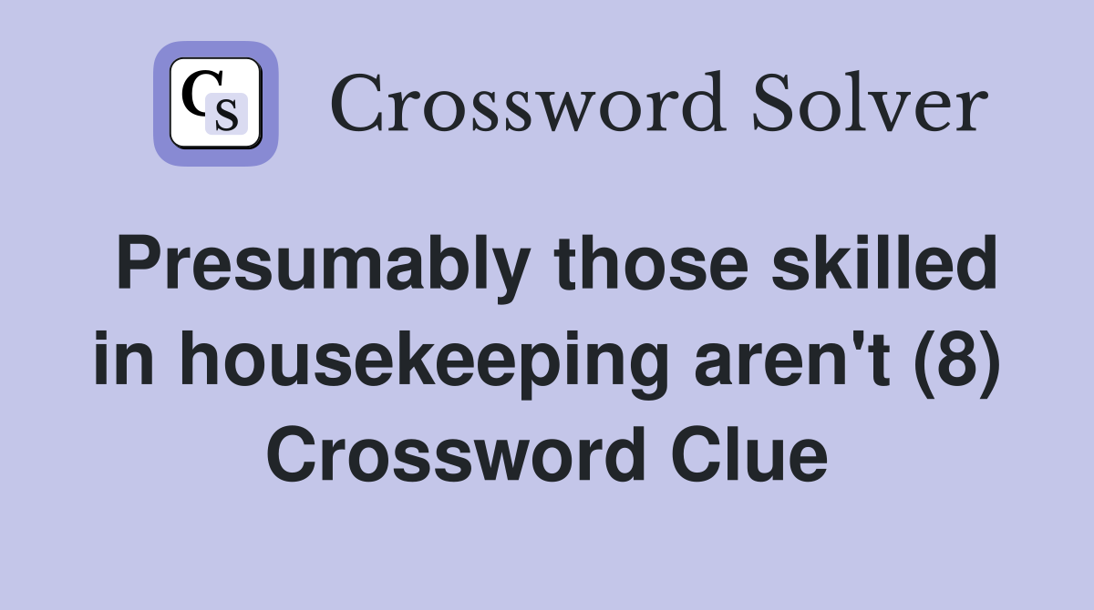 Presumably those skilled in housekeeping aren't (8) Crossword Clue