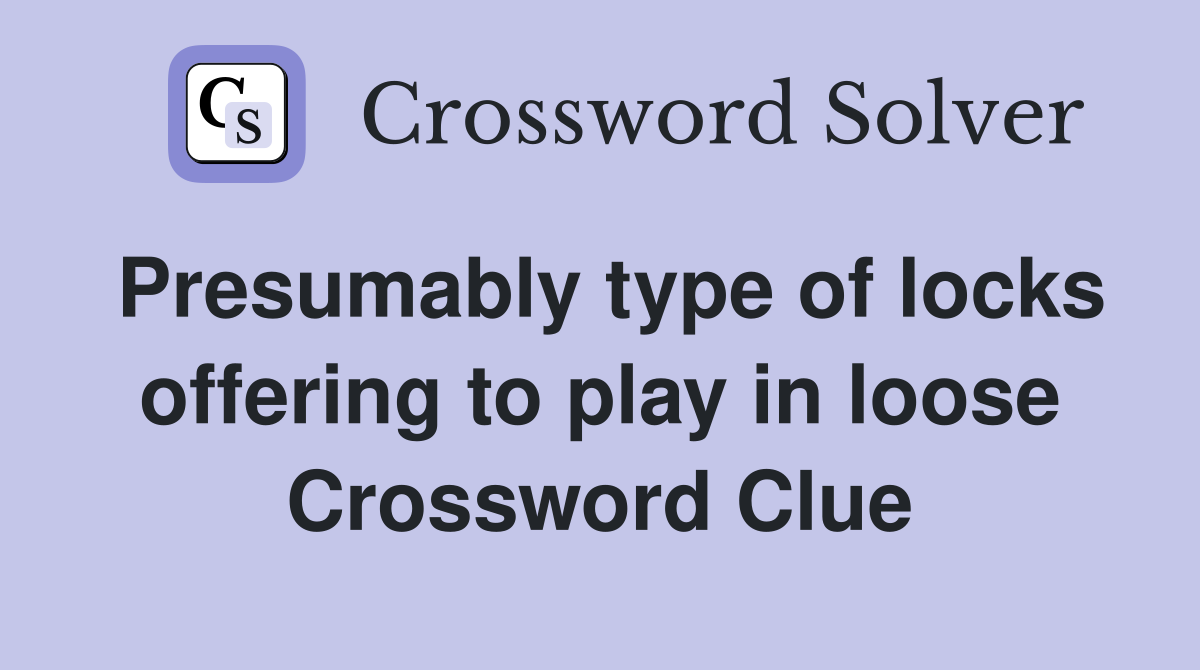 Presumably type of locks offering to play in loose Crossword Clue