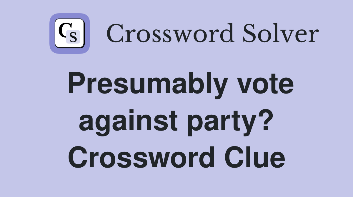Presumably vote against party? Crossword Clue