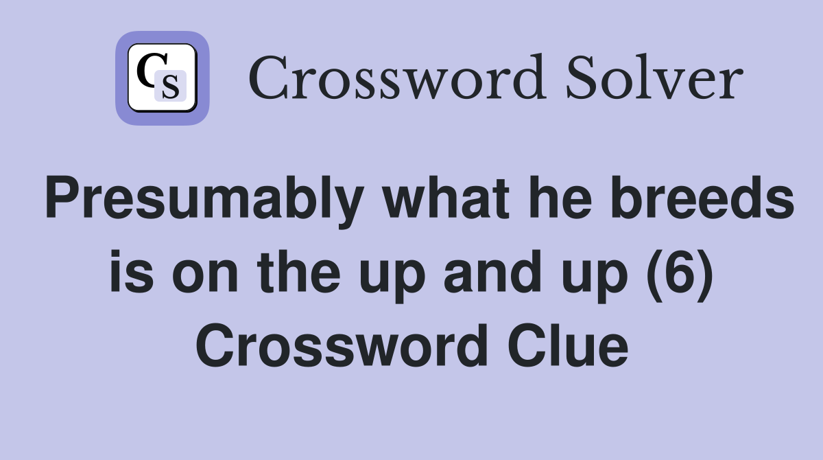 Presumably what he breeds is on the up and up (6) Crossword Clue