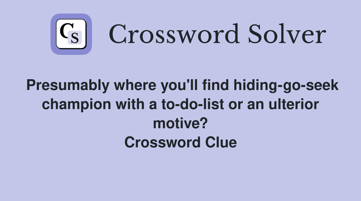 Presumably where you'll find hiding-go-seek champion with a to-do-list or an ulterior motive? Crossword Clue