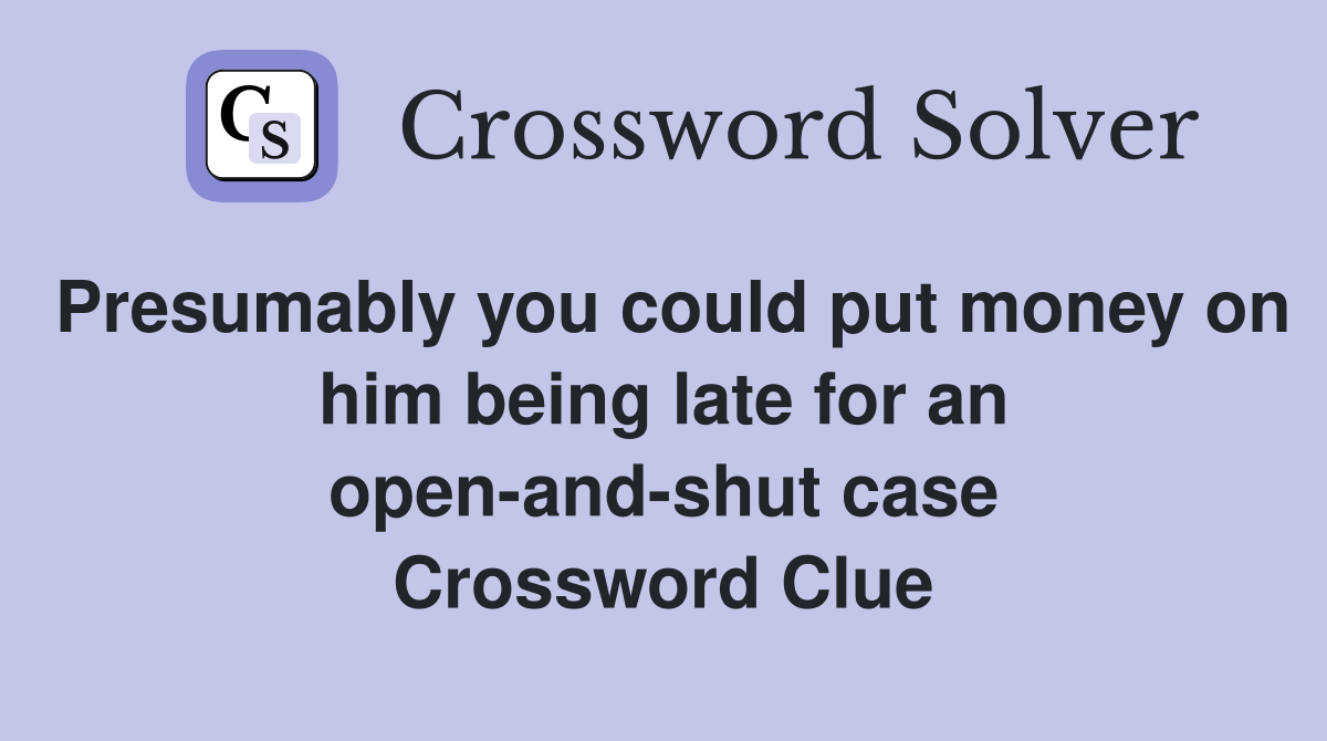 Presumably you could put money on him being late for an open-and-shut case Crossword Clue