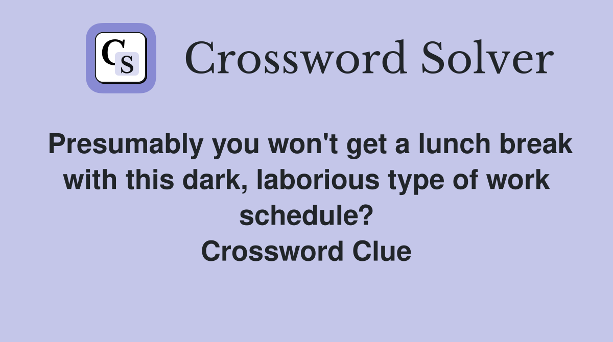 Presumably you won't get a lunch break with this dark, laborious type of work schedule? Crossword Clue