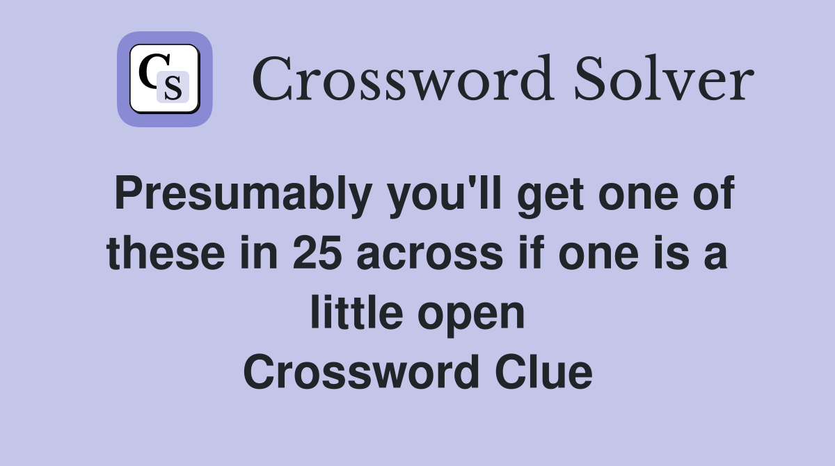 Presumably you'll get one of these in 25 across if one is a little open Crossword Clue