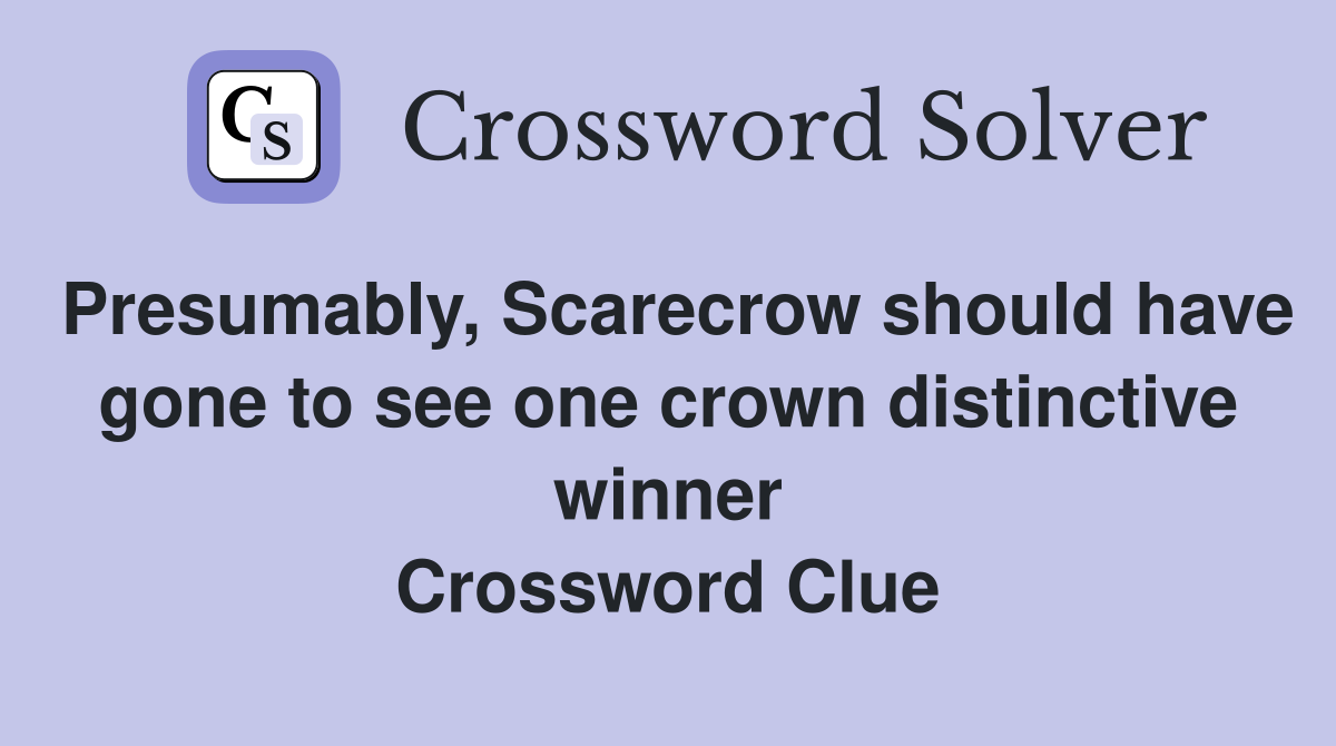 Presumably, Scarecrow should have gone to see one crown distinctive winner Crossword Clue