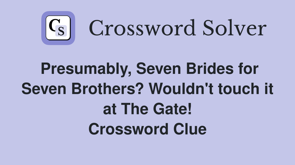 Presumably, Seven Brides for Seven Brothers? Wouldn't touch it at The Gate! Crossword Clue
