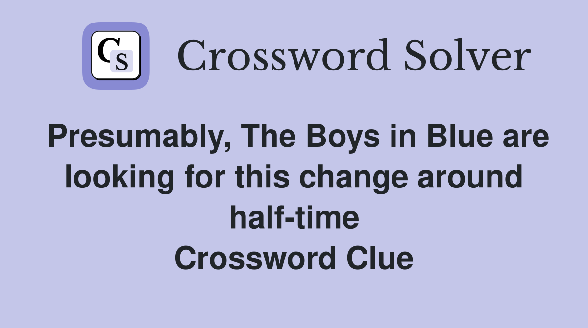 Presumably, The Boys in Blue are looking for this change around half-time Crossword Clue