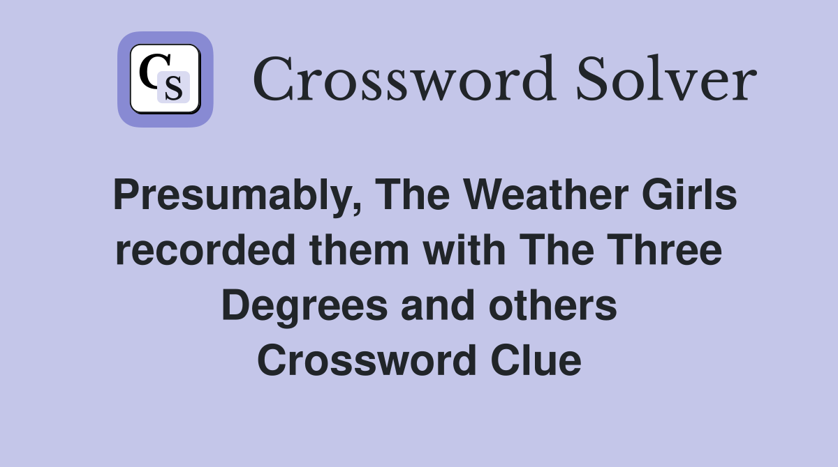 Presumably, The Weather Girls recorded them with The Three Degrees and others Crossword Clue
