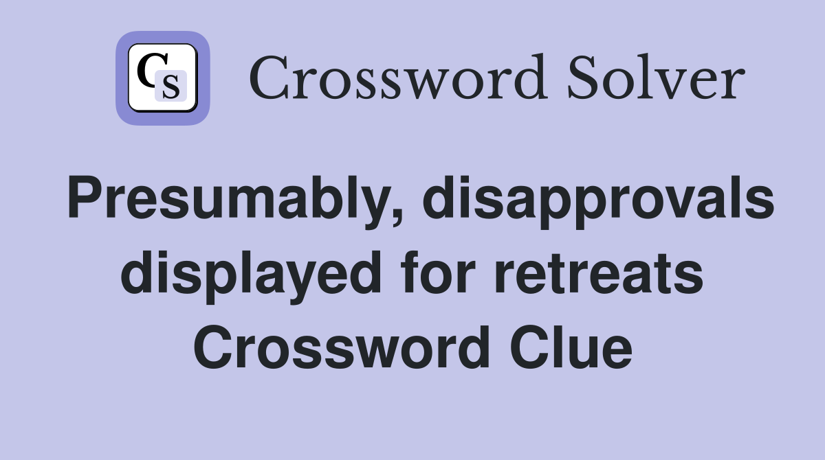 Presumably, disapprovals displayed for retreats Crossword Clue